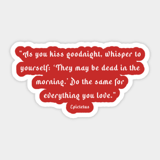 "As you kiss your son goodnight, whisper to yourself: ‘He may be dead in the morning.’ Do the same for everything you love." Sticker